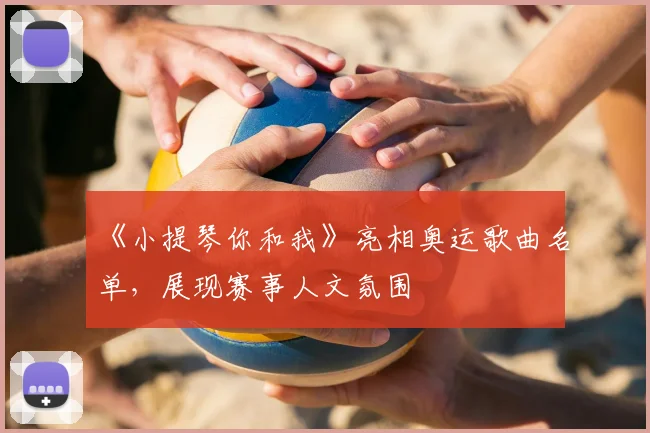 《小提琴你和我》亮相奥运歌曲名单,展现赛事人文氛围